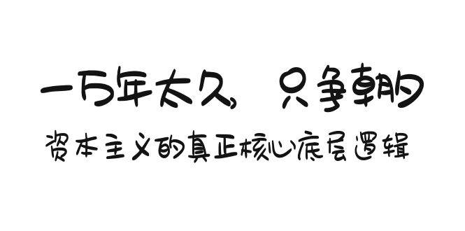 某付费文章《一万年太久，只争朝夕：资本主义的真正核心底层逻辑》-刀客资源网