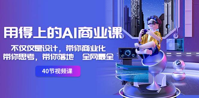 用得上的-AI商业课：不仅仅是设计，带你商业化-带你思考-带你落地-全网最全-刀客资源网