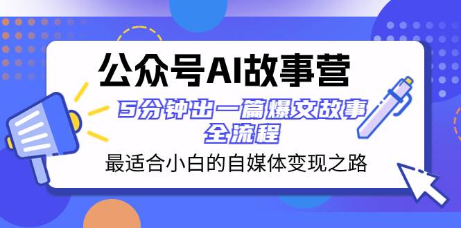 公众号AI 故事营 最适合小白的自媒体变现之路  5分钟出一篇爆文故事 全流程-刀客资源网