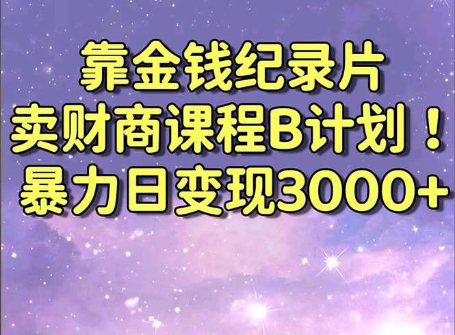 靠金钱纪录片卖财商课程B计划！暴力日变现3000+，喂饭式干货教程！-刀客资源网