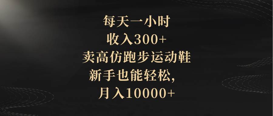 每天一小时，收入300+，卖高仿跑步运动鞋，小白也能轻松，月入10000+-刀客资源网