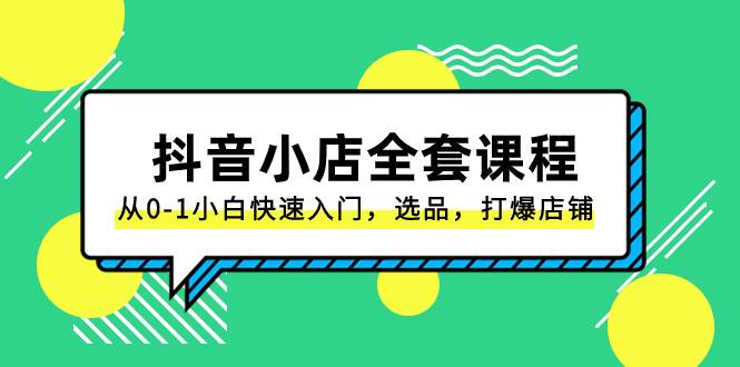 抖音小店-全套课程，从0-1小白快速入门，选品，打爆店铺（131节课）-刀客资源网