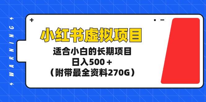 小红书虚拟项目，适合小白的长期项目，日入500＋（附带最全资料270G）-刀客资源网