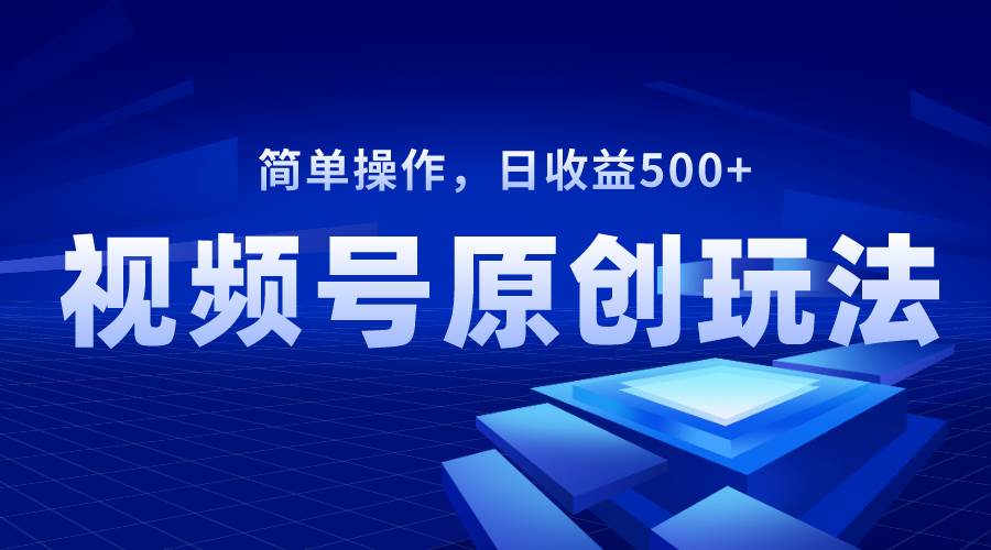 视频号原创视频玩法，日收益500+-刀客资源网
