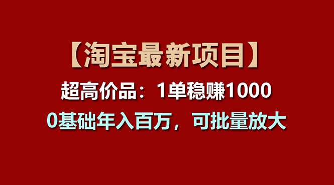 【淘宝项目】超高价品：1单赚1000多，0基础年入百万，可批量放大-刀客资源网