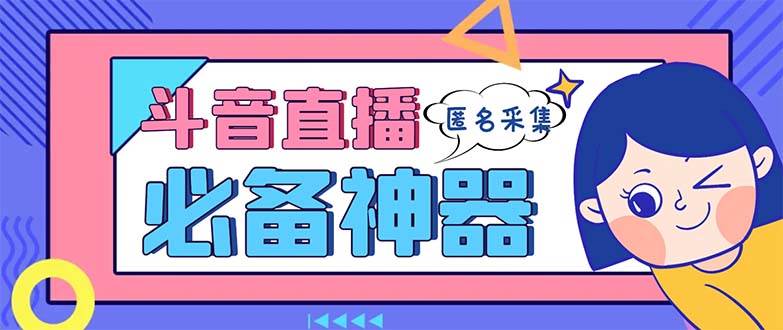 最新斗音直播间采集，支持采集连麦匿名直播间，精准获客神器【采集脚本+使用教程】-刀客资源网