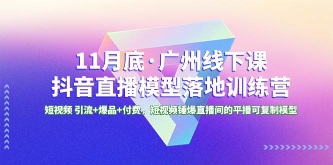 11月底·广州线下课抖音直播模型落地特训营，短视频 引流+爆品+付费，短视频锤爆直播间的平播可复制模型-刀客资源网
