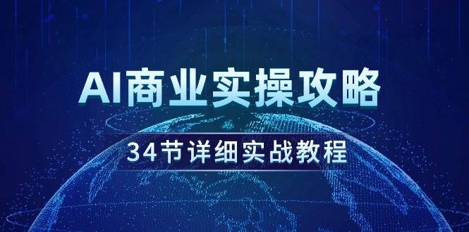 AI商业实操攻略，34节详细实战教程！-刀客资源网