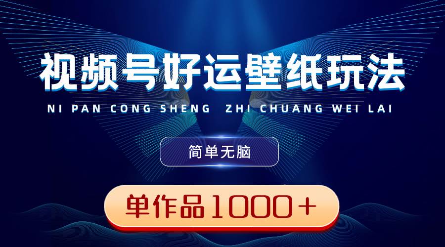 视频号好运壁纸玩法，简单无脑 ，发一个爆一个，单作品收益1000＋-刀客资源网