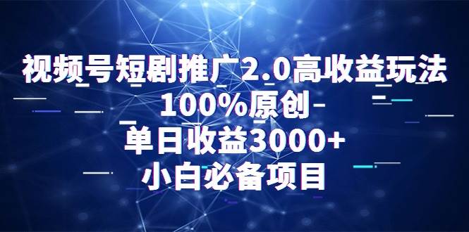 视频号短剧推广2.0高收益玩法，100%原创，单日收益3000+，小白必备项目-刀客资源网