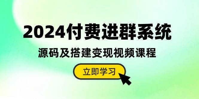 2024付费进群系统，源码及搭建变现视频课程（教程+源码）-刀客资源网