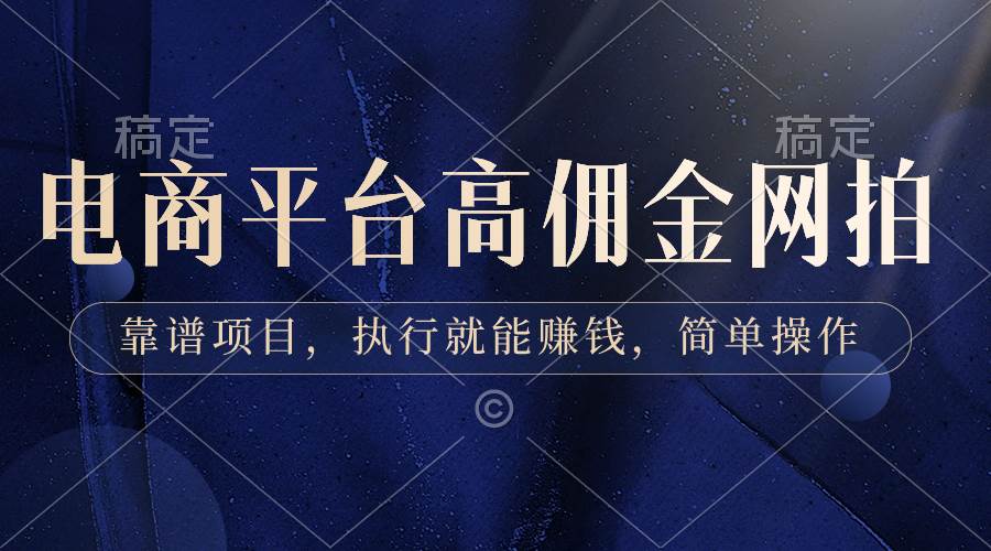 电商平台高佣金网拍，靠谱项目，执行就能赚钱，简单操作-刀客资源网