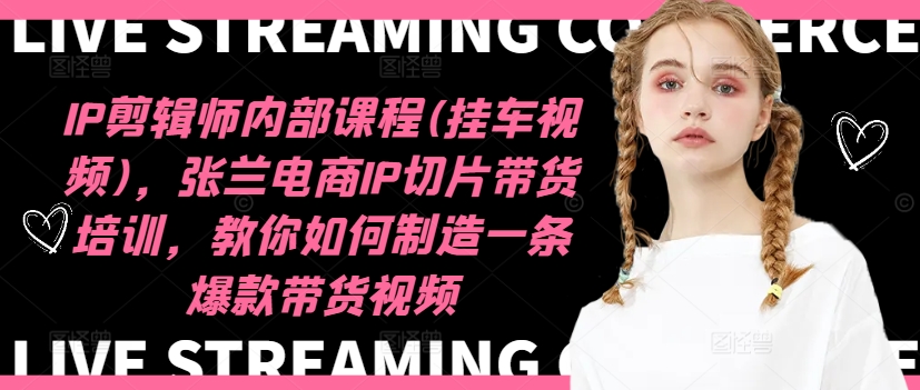 IP剪辑师内部课程(挂车视频)（更新11月），张兰电商IP切片带货培训，教你如何制造一条爆款带货视频-刀客资源网