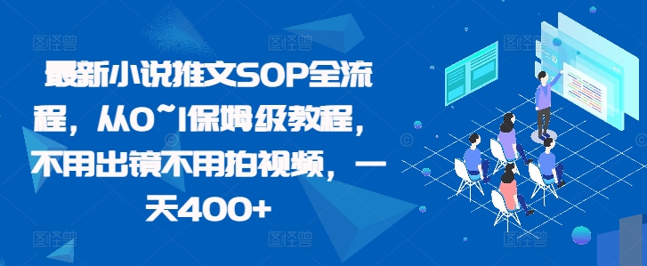 最新小说推文SOP全流程，从0~1保姆级教程，不用出镜不用拍视频，一天400+-刀客资源网