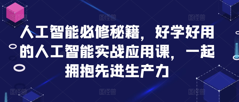 人工智能必修秘籍，好学好用的人工智能实战应用课，一起拥抱先进生产力-刀客资源网
