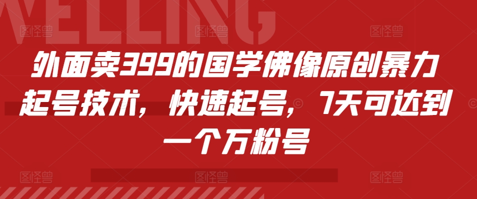 外面卖399的国学佛像原创暴力起号技术，快速起号，7天可达到一个万粉号-刀客资源网
