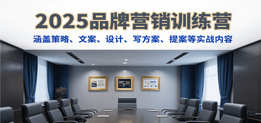 2025品牌营销训练营，涵盖策略、文案、设计、写方案、提案等实战内容-刀客资源网