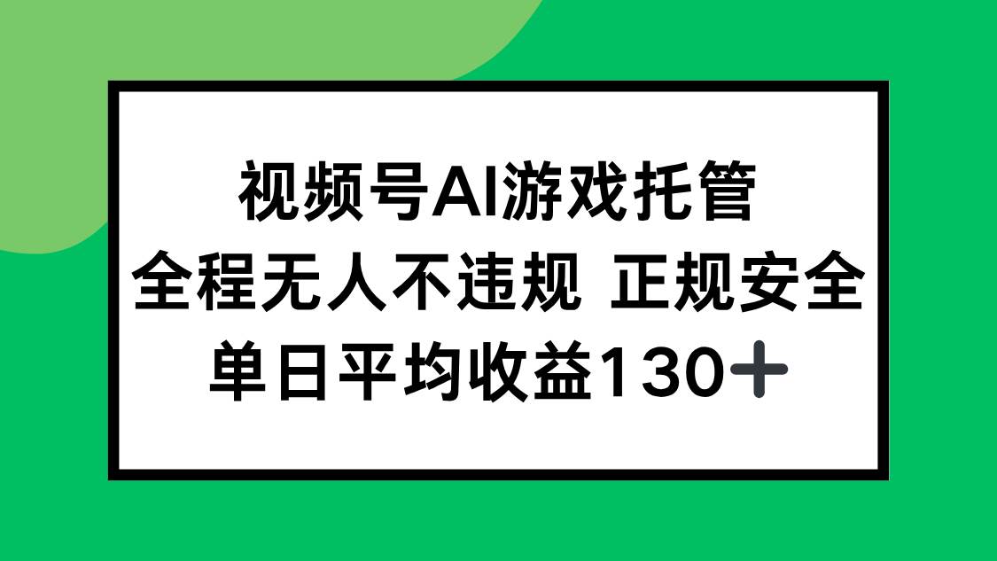（15488期）视频号AI游戏托管，全程无人不违规 正规安全，单日平均收益130+-刀客资源网