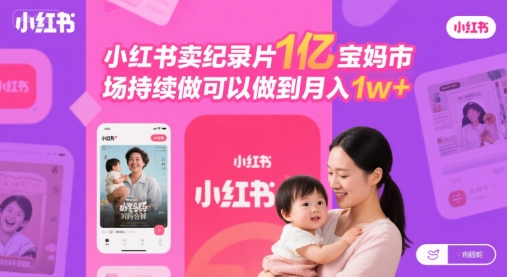 小红书卖纪录片1亿宝妈市场持续做可以做到月入1w+-刀客资源网