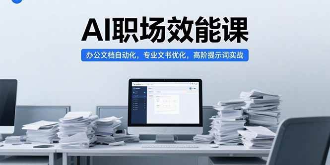 （15371期）AI职场效能课，办公文档自动化，专业文书优化，高阶提示词实战-刀客资源网