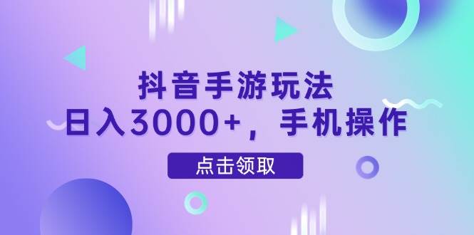 （14632期）抖音手游玩法，日入3000+，手机操作-刀客资源网