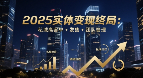 2025实体变现终局：私域高客单+发售+团队管理-刀客资源网