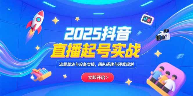 （15351期）2025抖音直播起号实战，流量算法与设备实操，团队搭建与预算规划-刀客资源网