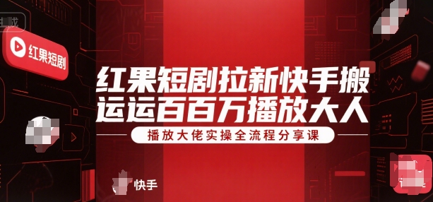 红果短剧拉新快手搬运百万播放大佬实操全流程分享课-刀客资源网