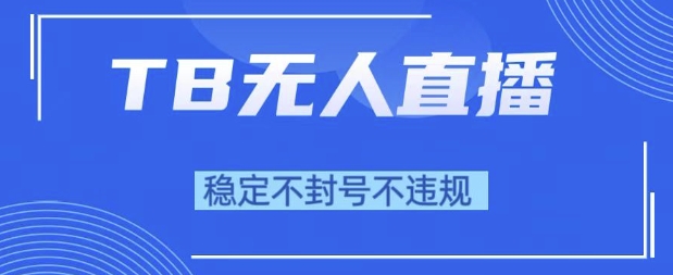 2025年TB无人直播带货10.0，全新技术，不违规，不封号，纯小白操作，日入1k【揭秘】-刀客资源网