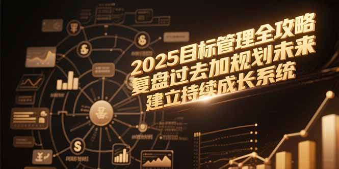 （15199期）2025目标管理全攻略，复盘过去加规划未来，建立持续成长系统-刀客资源网