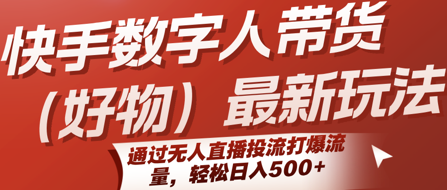 快手数字人带货（好物）最新玩法，通过无人直播投流打爆流量，轻松日入500+-刀客资源网