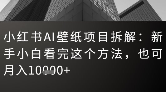 小红书AI壁纸项目拆解：新手小白看完这个方法，也可月入1w+-刀客资源网