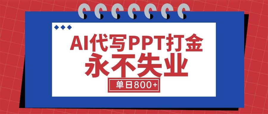 （15530期）AI代写PPT打金，永不失业项目，细分蓝海领域，单日稳定800+【附工具指令】-刀客资源网
