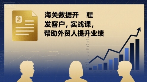 海关数据开发客户实战课，帮助外贸人提升业绩-刀客资源网