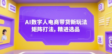 AI数字人电商带货新玩法，矩阵打法，精进选品-刀客资源网