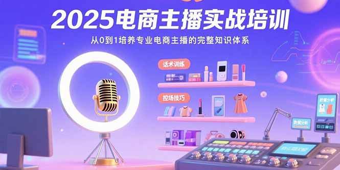 （15560期）2025电商主播实战培训：从0到1培养专业电商主播的完整知识体系-刀客资源网