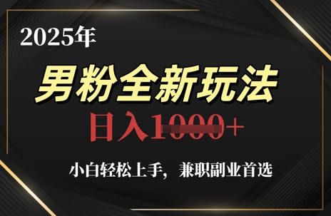 2025年男粉全新玩法，小白轻松上手，兼职副业首选，轻轻松松日入1k+-刀客资源网