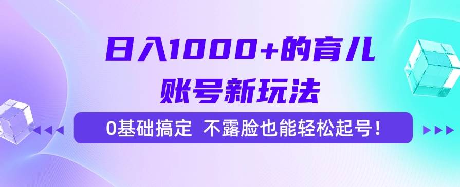 （15272期）日入1000+的育儿账号新玩法，0基础搞定，不露脸也能轻松起号！-刀客资源网