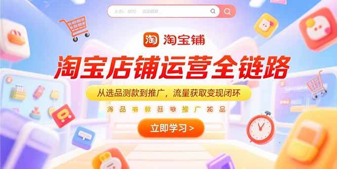 （15316期）淘宝店铺运营全链路，从选品测款到推广，流量获取变现闭环-刀客资源网