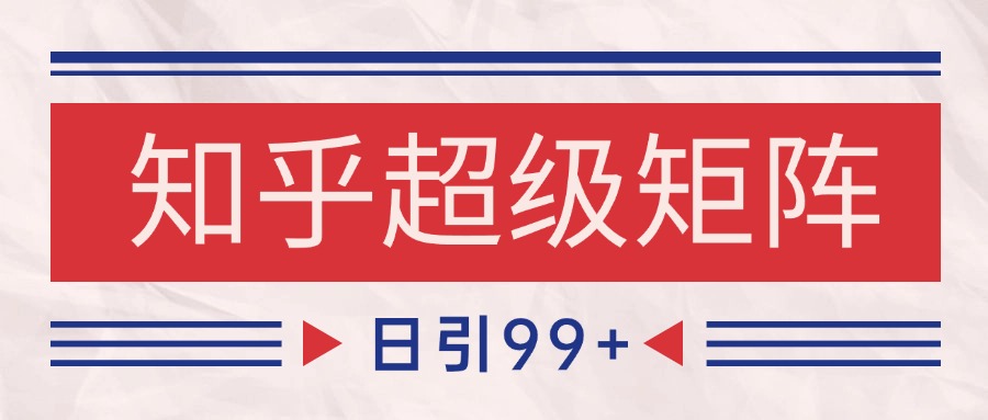 知乎超级矩阵玩法引流高质量精准粉SEO覆盖 日变现4000+-刀客资源网