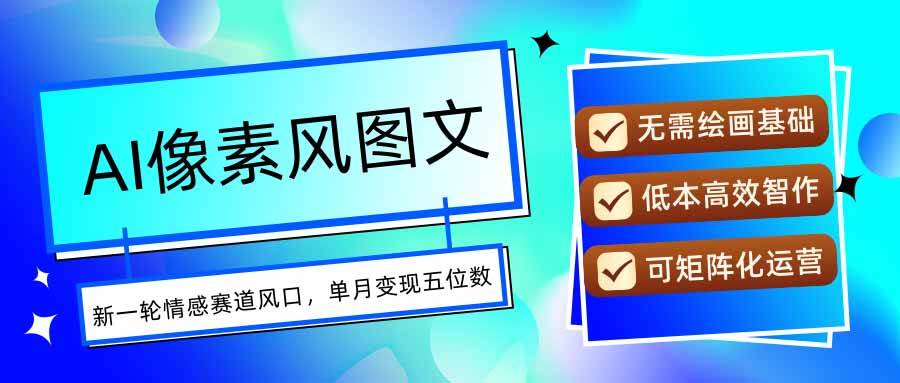 （15693期）AI像素风图文超详细实操全过程，每天一小时轻松易上手，单月变现五位数-刀客资源网