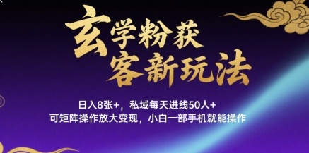 玄学粉获客新玩法日入8张+， 私域每天进线50人+，可矩阵操作放大变现，小白一部手机就能操作-刀客资源网