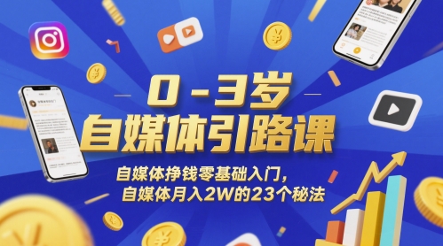 0-3岁自媒体引路课，自媒体挣钱零基础入门，自媒体月入2W的23个秘法-刀客资源网