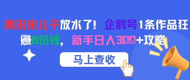 腾讯亲儿子放水了！企鹅号1条作品狂挣8份钱，新手日入3张+攻略-刀客资源网
