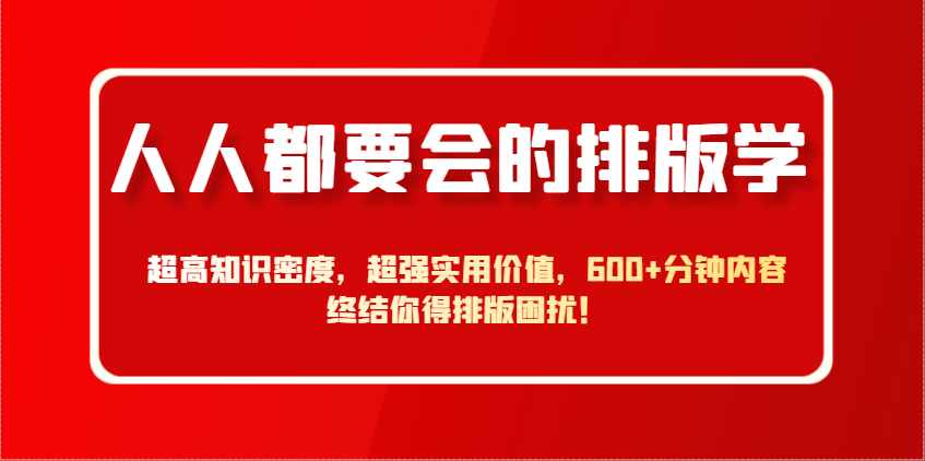 人人都要会的排版学，超高知识密度，超强实用价值，600+分钟内容终结你得排版困扰！-刀客资源网