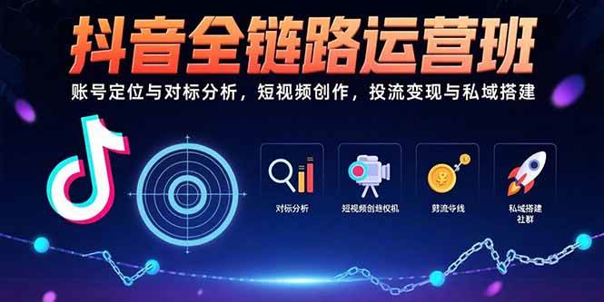 （15525期）抖音全链路运营班：账号定位与对标分析，短视频创作，投流变现与私域搭建-刀客资源网