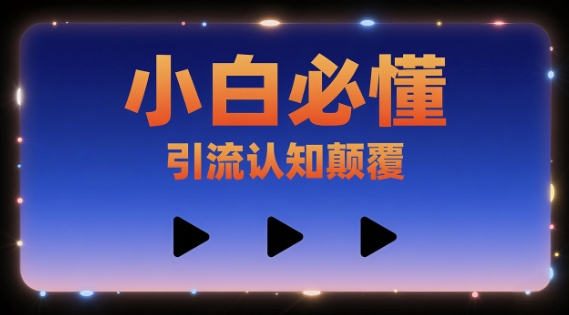 小白必懂，引流认知颠覆，三个视频讲透-刀客资源网