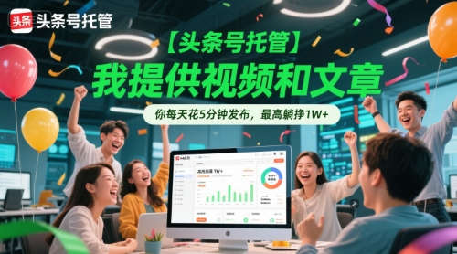 【头条号托管 】我提供视频和文章，你每天花5分钟发布，最高躺挣1W+【揭秘】-刀客资源网