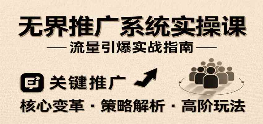 无界推广系统实操课，讲核心变革、各推广策略及高阶玩法引爆流量，助力运营进阶-刀客资源网