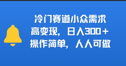 冷门赛道小众需求，高变现，日入3张+，操作简单，人人可做-刀客资源网